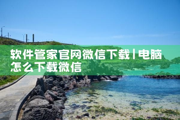 软件管家官网微信下载